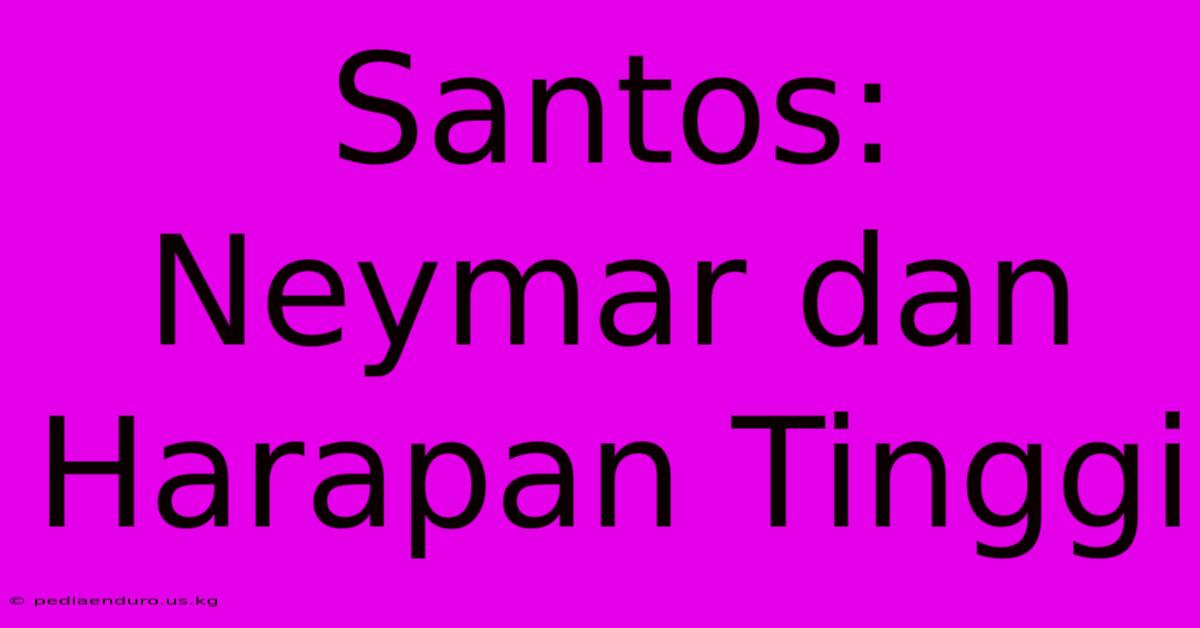 Santos:  Neymar Dan Harapan Tinggi