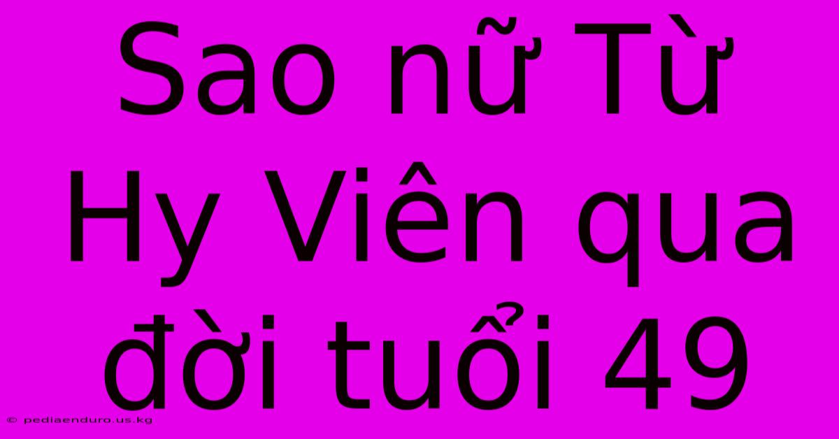 Sao Nữ Từ Hy Viên Qua Đời Tuổi 49