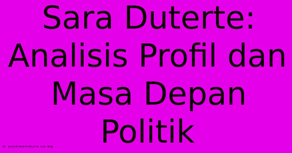 Sara Duterte: Analisis Profil Dan Masa Depan Politik