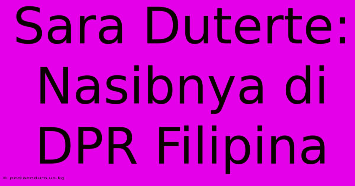 Sara Duterte: Nasibnya Di DPR Filipina