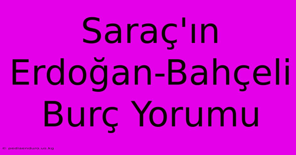 Saraç'ın Erdoğan-Bahçeli Burç Yorumu