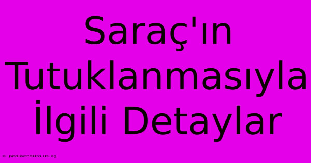 Saraç'ın Tutuklanmasıyla İlgili Detaylar