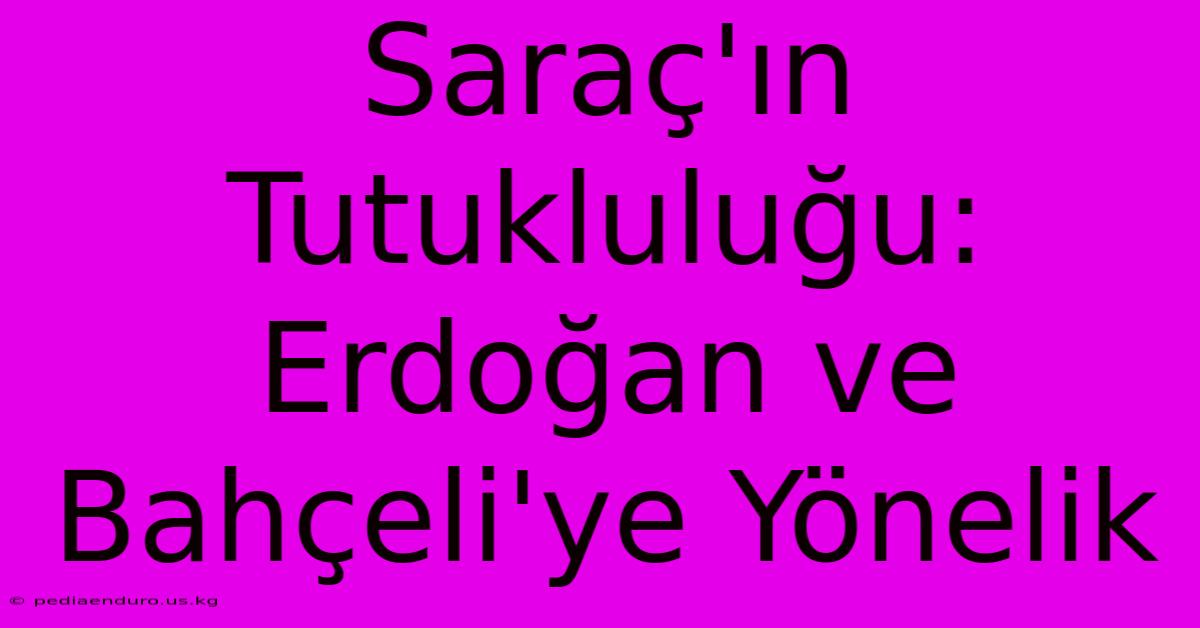 Saraç'ın Tutukluluğu: Erdoğan Ve Bahçeli'ye Yönelik