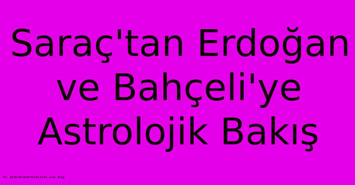 Saraç'tan Erdoğan Ve Bahçeli'ye Astrolojik Bakış