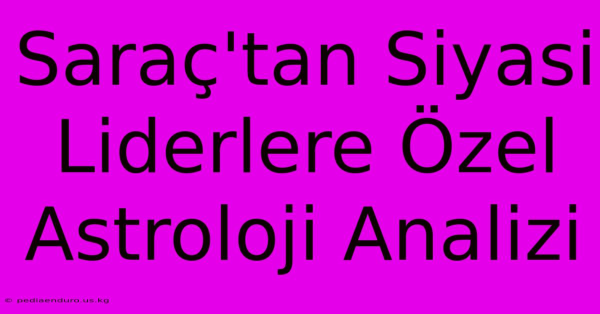 Saraç'tan Siyasi Liderlere Özel Astroloji Analizi