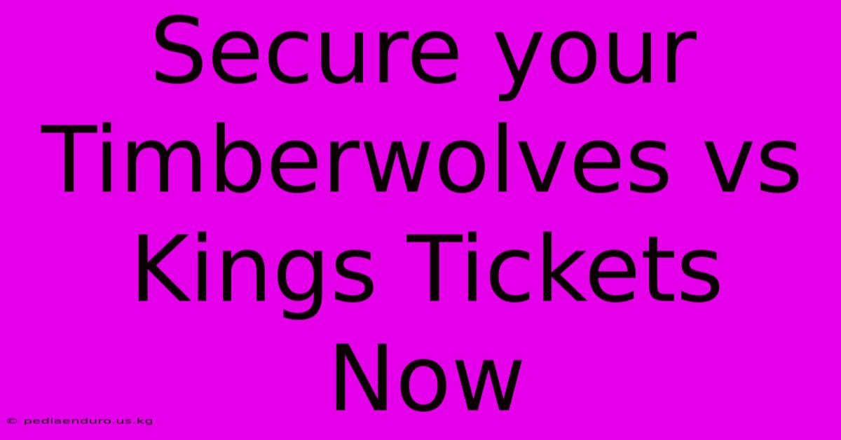 Secure Your Timberwolves Vs Kings Tickets Now