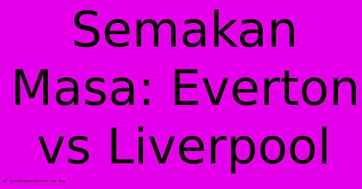 Semakan Masa: Everton Vs Liverpool