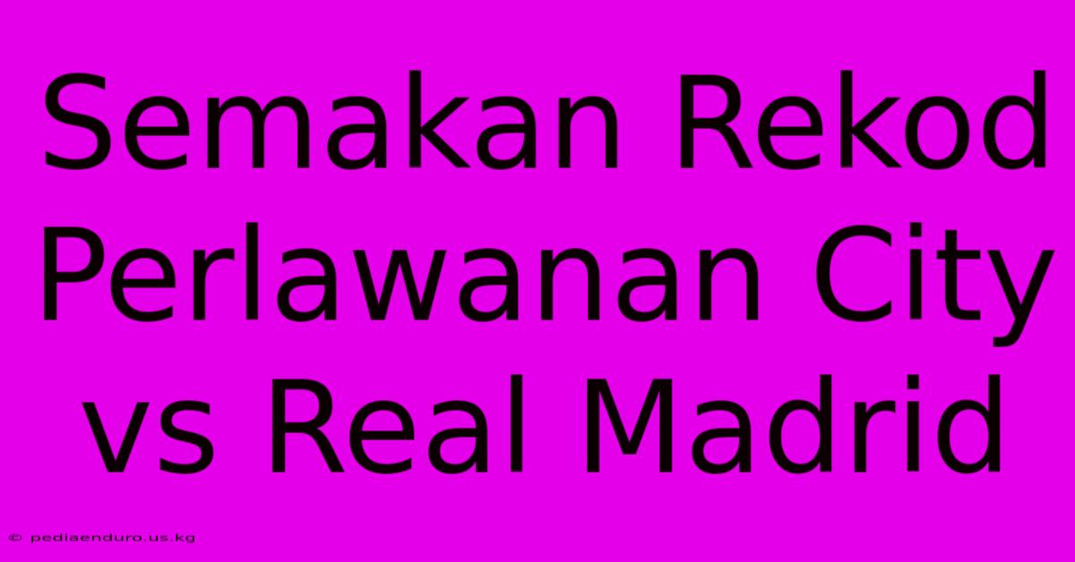 Semakan Rekod Perlawanan City Vs Real Madrid