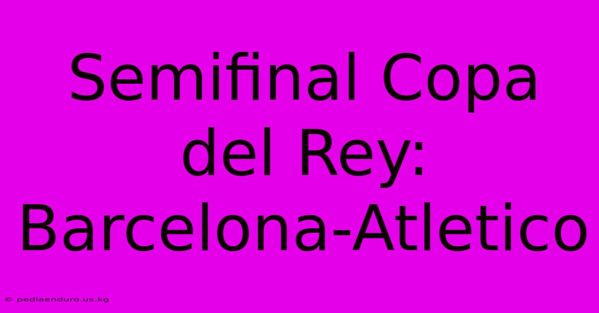 Semifinal Copa Del Rey:  Barcelona-Atletico