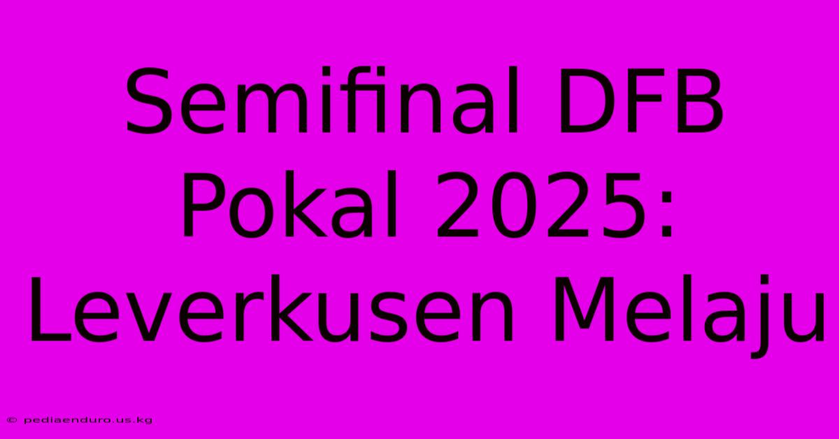 Semifinal DFB Pokal 2025: Leverkusen Melaju