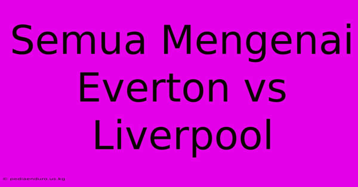 Semua Mengenai Everton Vs Liverpool