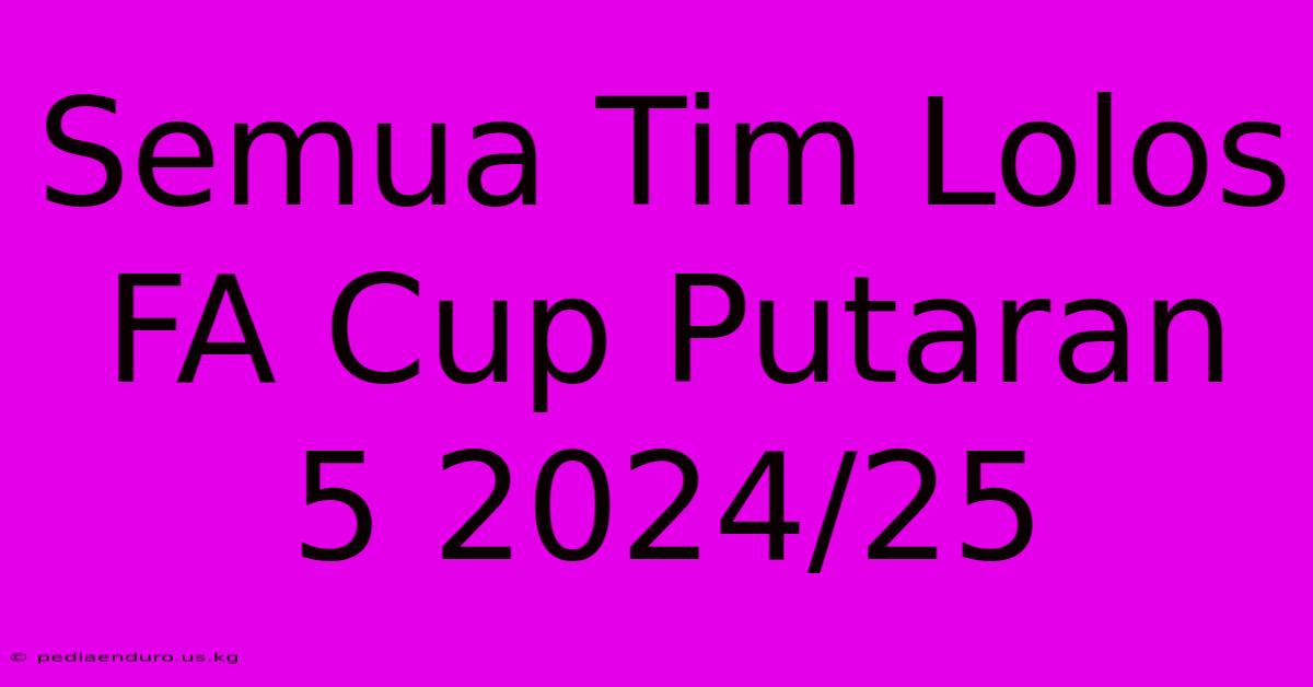 Semua Tim Lolos FA Cup Putaran 5 2024/25