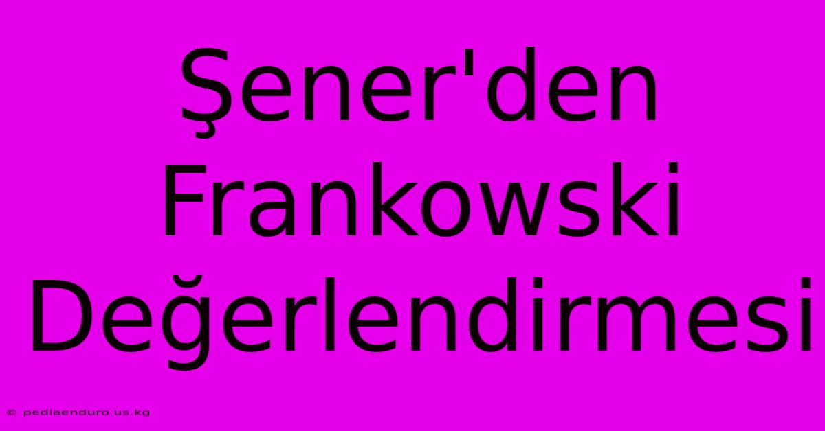 Şener'den Frankowski Değerlendirmesi