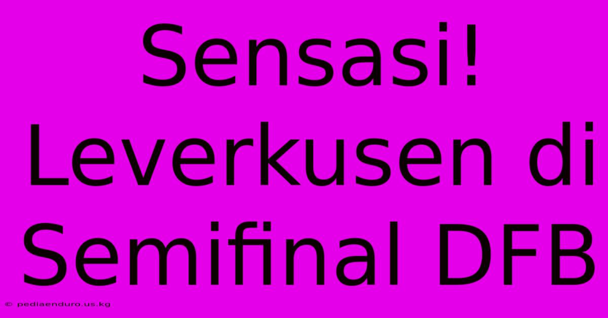 Sensasi! Leverkusen Di Semifinal DFB