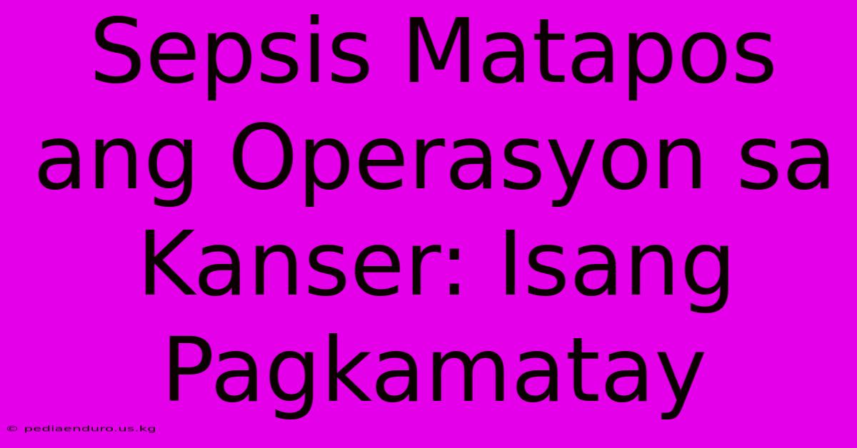 Sepsis Matapos Ang Operasyon Sa Kanser: Isang Pagkamatay