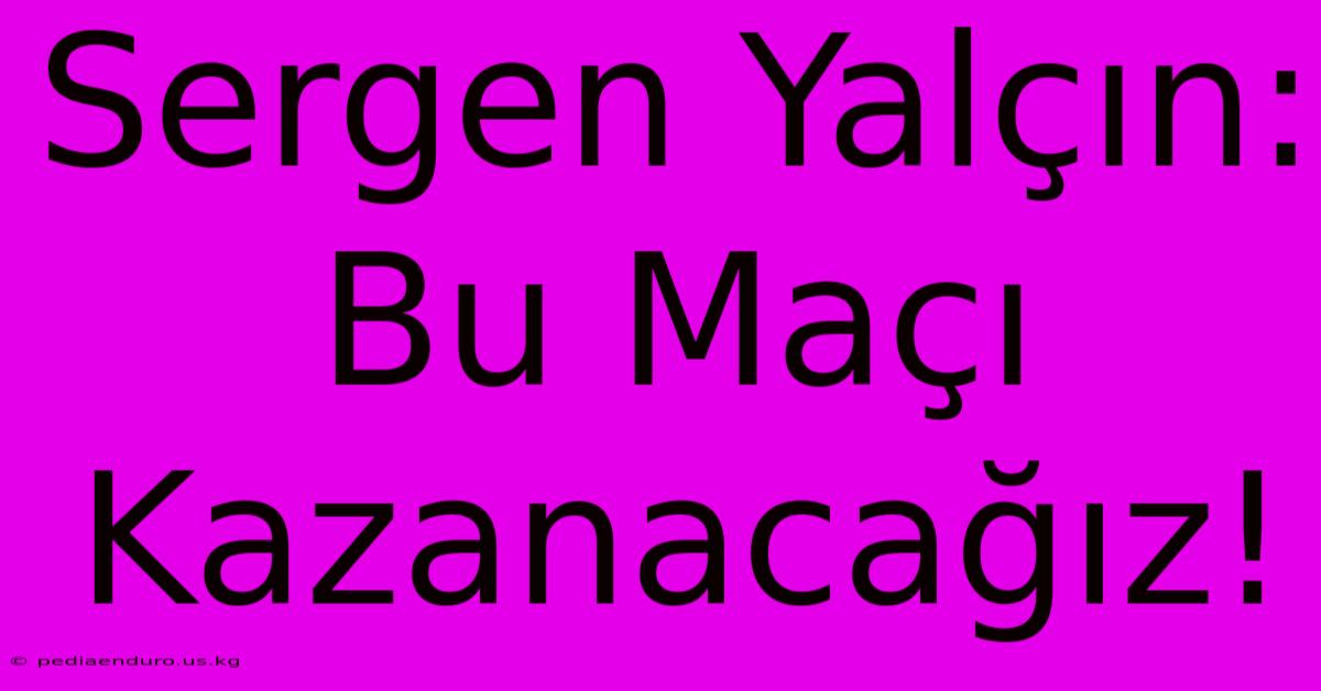 Sergen Yalçın: Bu Maçı Kazanacağız!