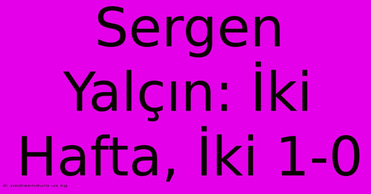 Sergen Yalçın: İki Hafta, İki 1-0