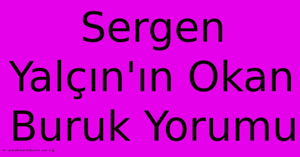 Sergen Yalçın'ın Okan Buruk Yorumu