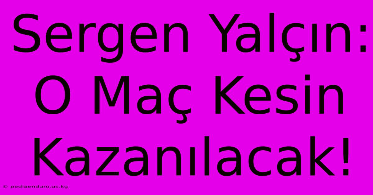 Sergen Yalçın: O Maç Kesin Kazanılacak!