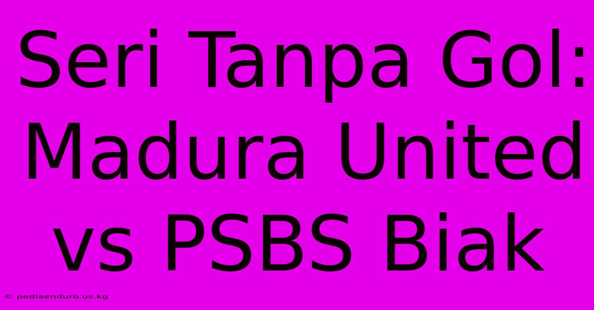 Seri Tanpa Gol: Madura United Vs PSBS Biak