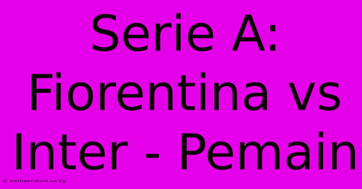 Serie A: Fiorentina Vs Inter - Pemain