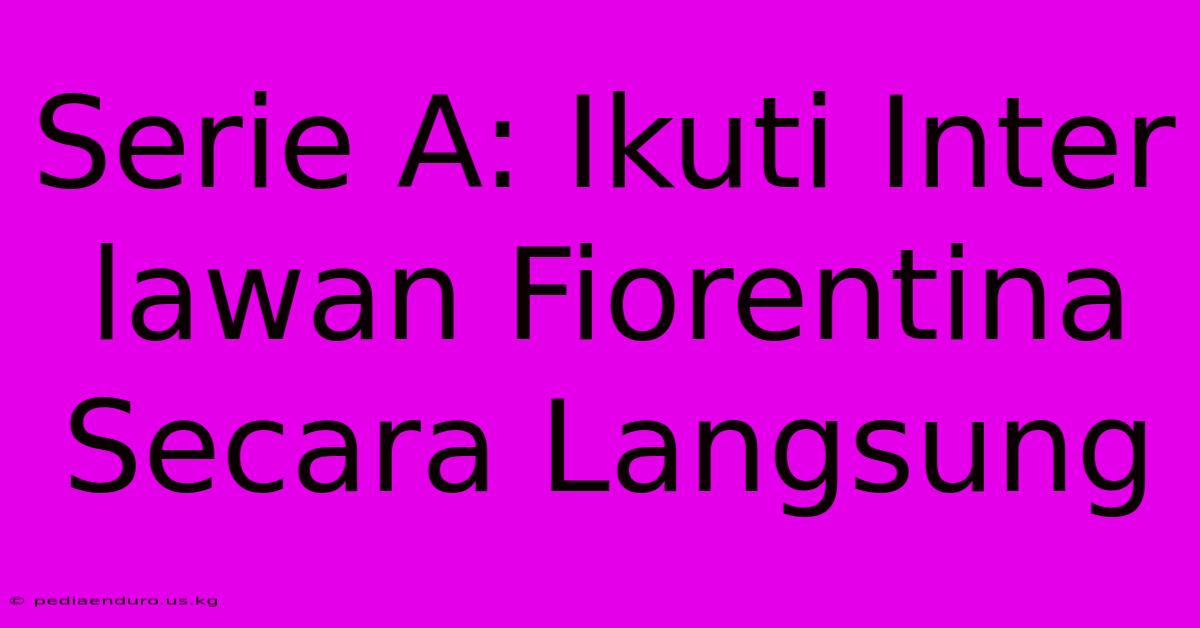 Serie A: Ikuti Inter Lawan Fiorentina Secara Langsung