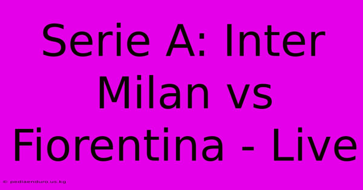 Serie A: Inter Milan Vs Fiorentina - Live