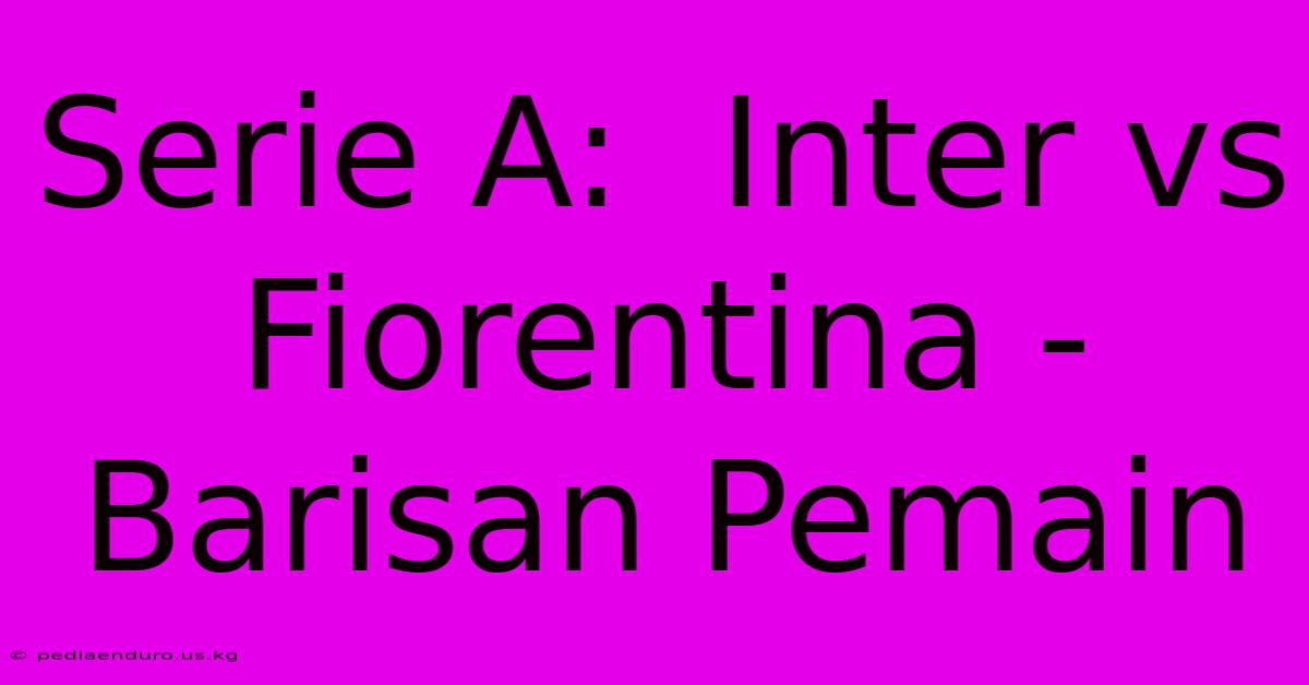 Serie A:  Inter Vs Fiorentina - Barisan Pemain