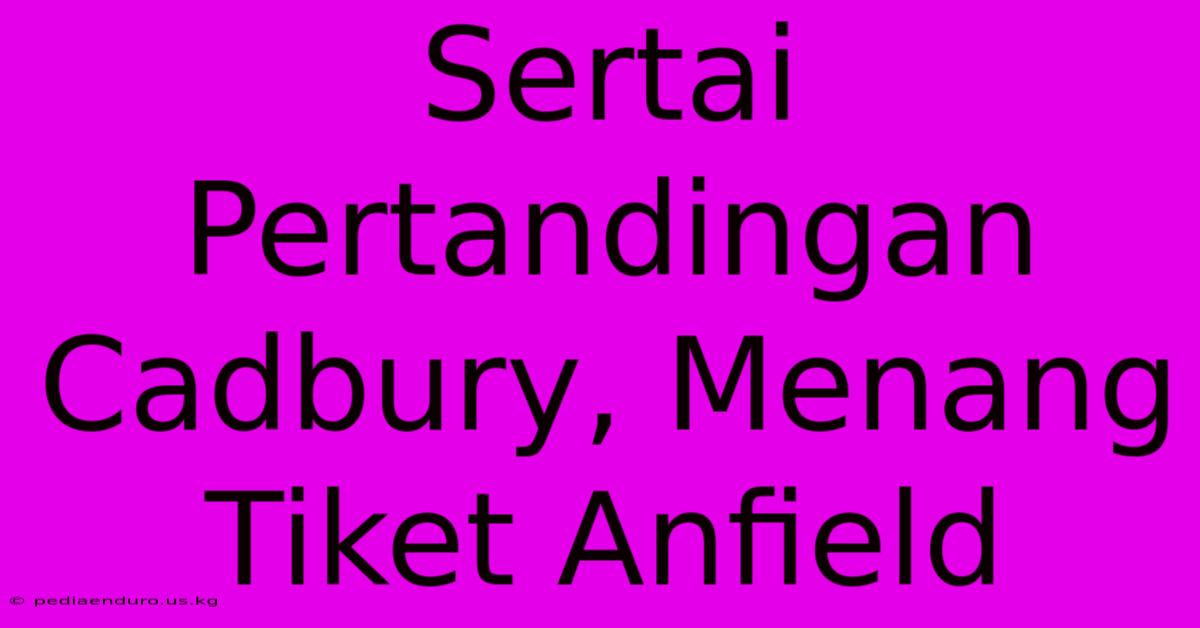 Sertai Pertandingan Cadbury, Menang Tiket Anfield