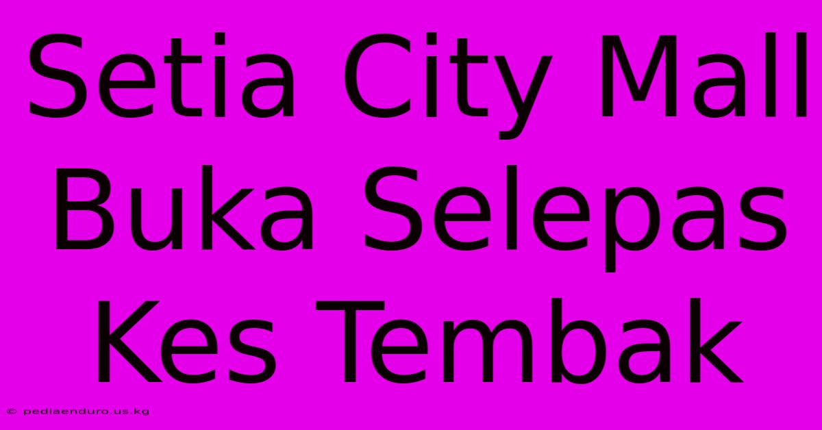 Setia City Mall Buka Selepas Kes Tembak