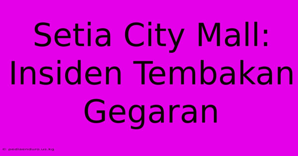 Setia City Mall: Insiden Tembakan Gegaran