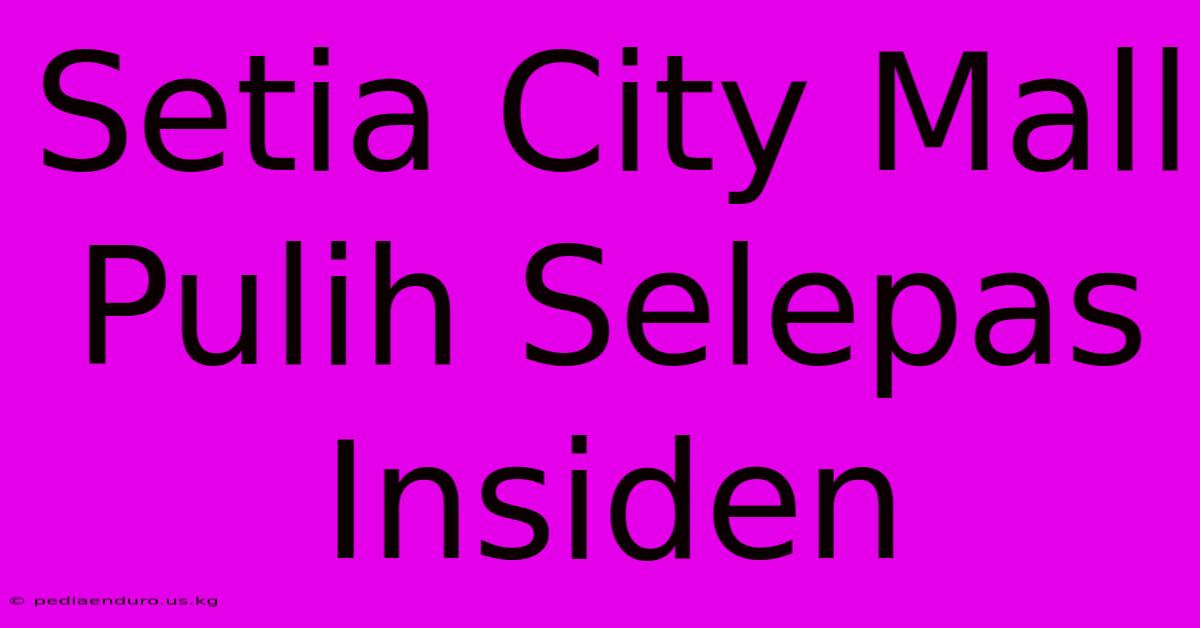 Setia City Mall Pulih Selepas Insiden