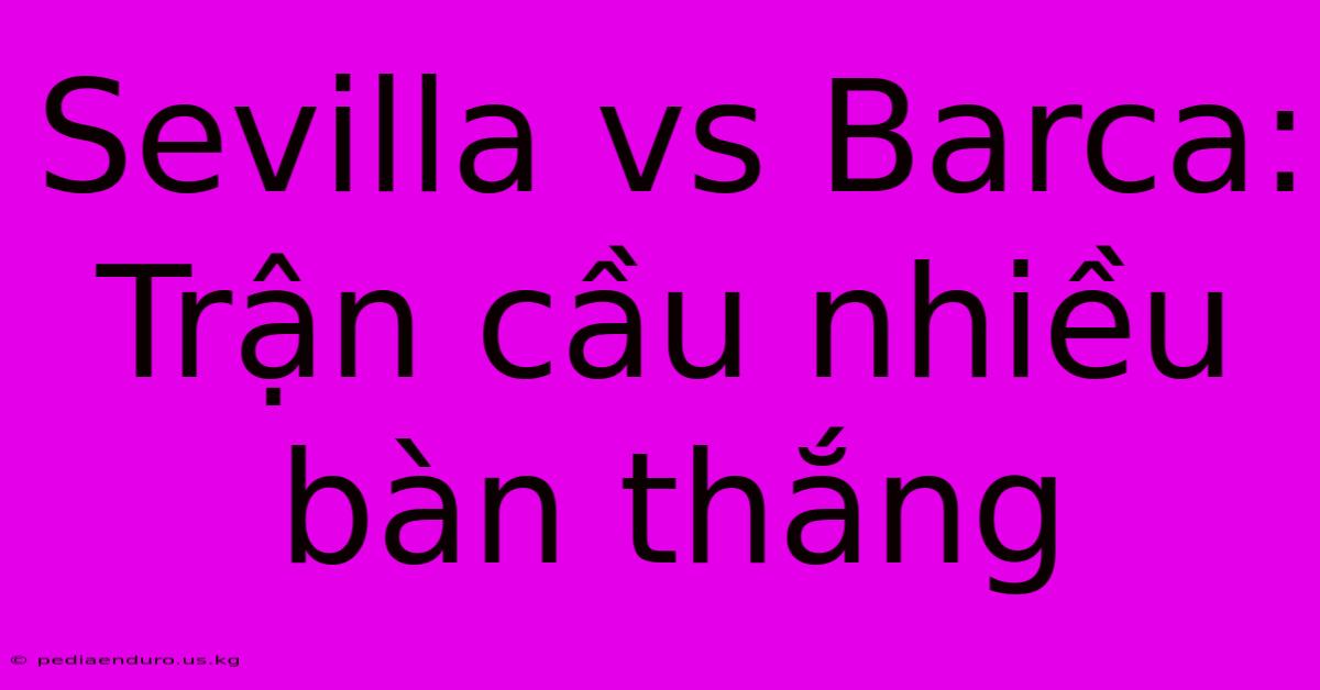 Sevilla Vs Barca: Trận Cầu Nhiều Bàn Thắng