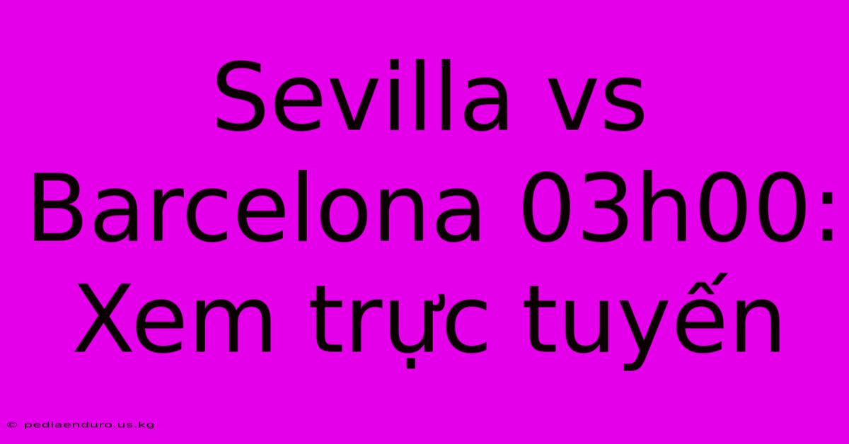 Sevilla Vs Barcelona 03h00: Xem Trực Tuyến