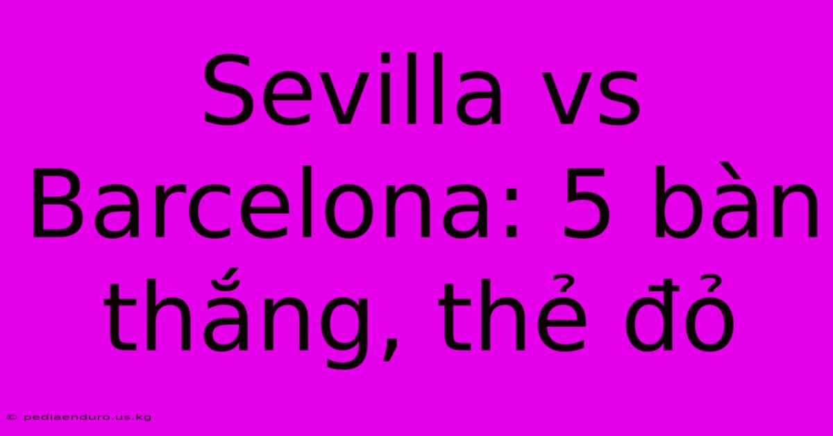 Sevilla Vs Barcelona: 5 Bàn Thắng, Thẻ Đỏ