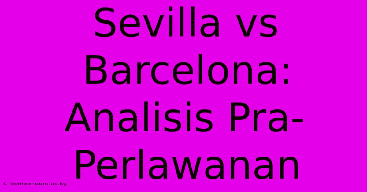 Sevilla Vs Barcelona: Analisis Pra-Perlawanan