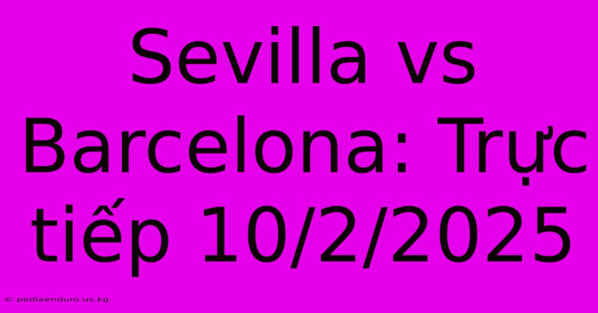 Sevilla Vs Barcelona: Trực Tiếp 10/2/2025