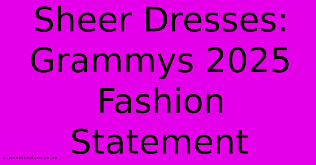 Sheer Dresses: Grammys 2025 Fashion Statement