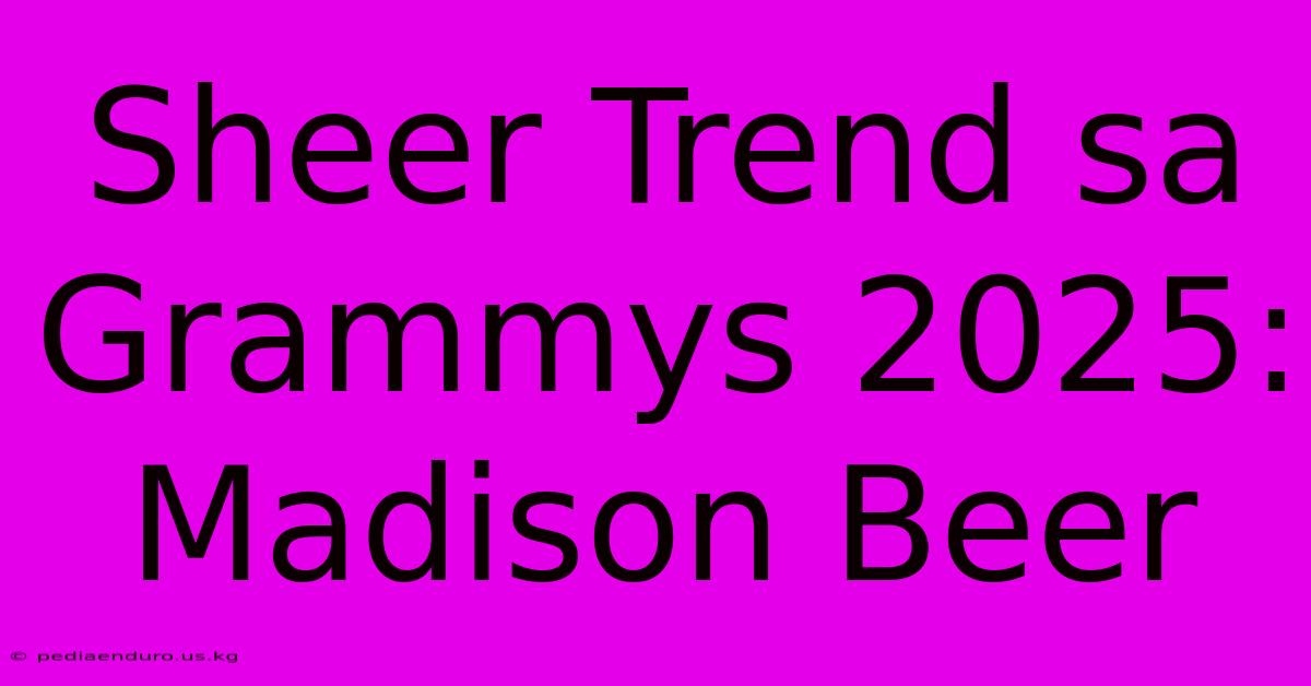 Sheer Trend Sa Grammys 2025: Madison Beer