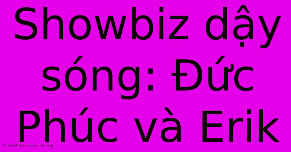 Showbiz Dậy Sóng: Đức Phúc Và Erik