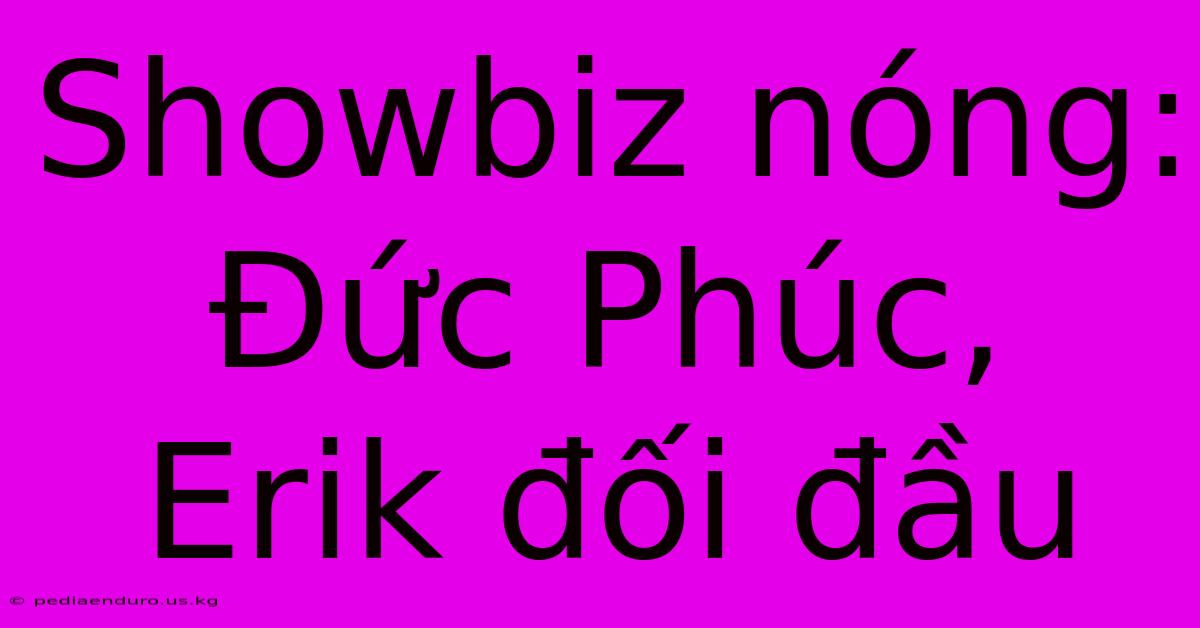 Showbiz Nóng: Đức Phúc, Erik Đối Đầu