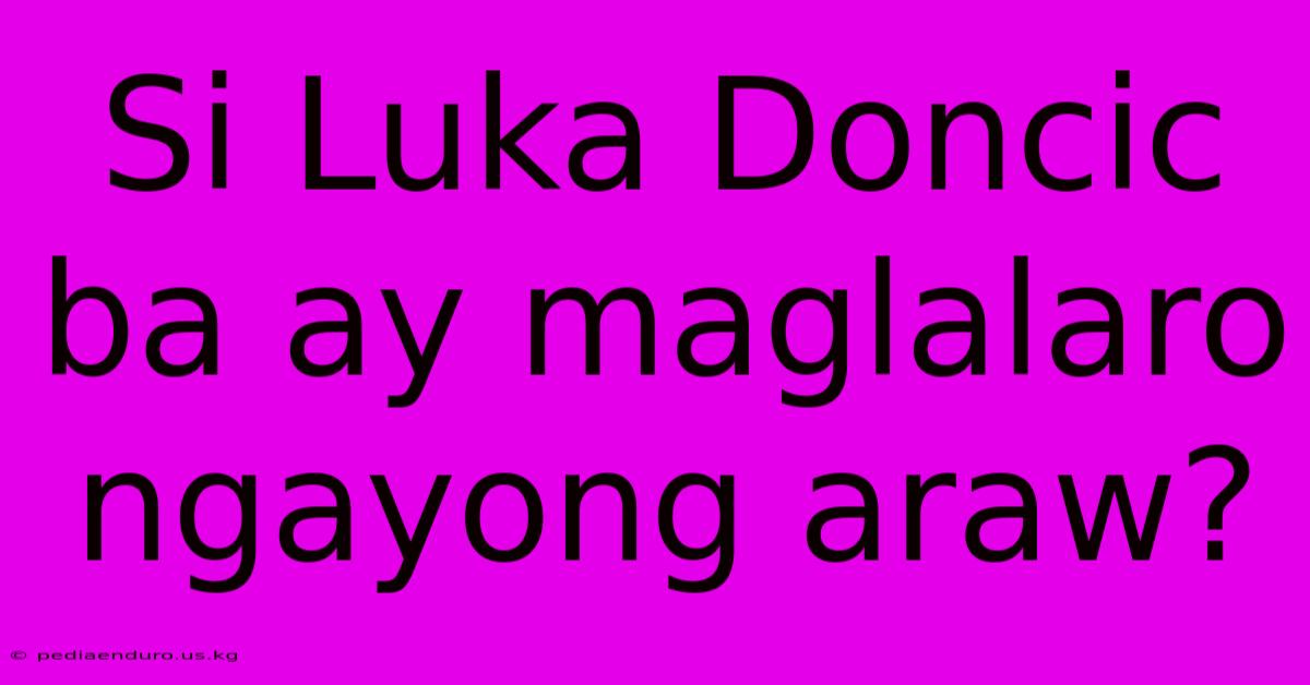 Si Luka Doncic Ba Ay Maglalaro Ngayong Araw?