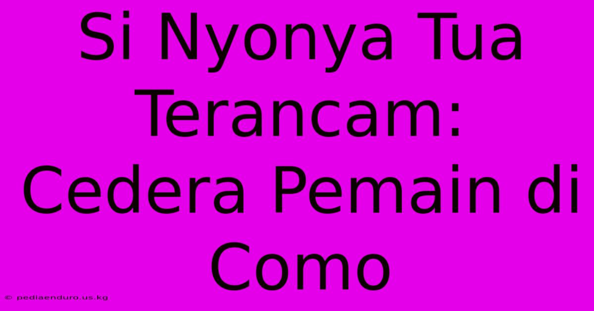 Si Nyonya Tua Terancam: Cedera Pemain Di Como