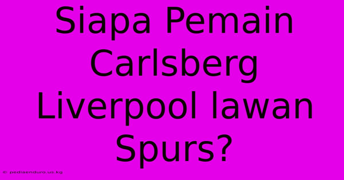 Siapa Pemain Carlsberg Liverpool Lawan Spurs?