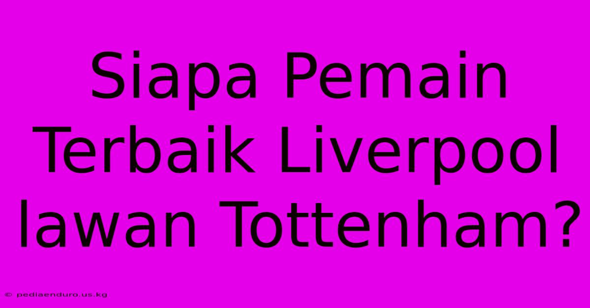 Siapa Pemain Terbaik Liverpool Lawan Tottenham?