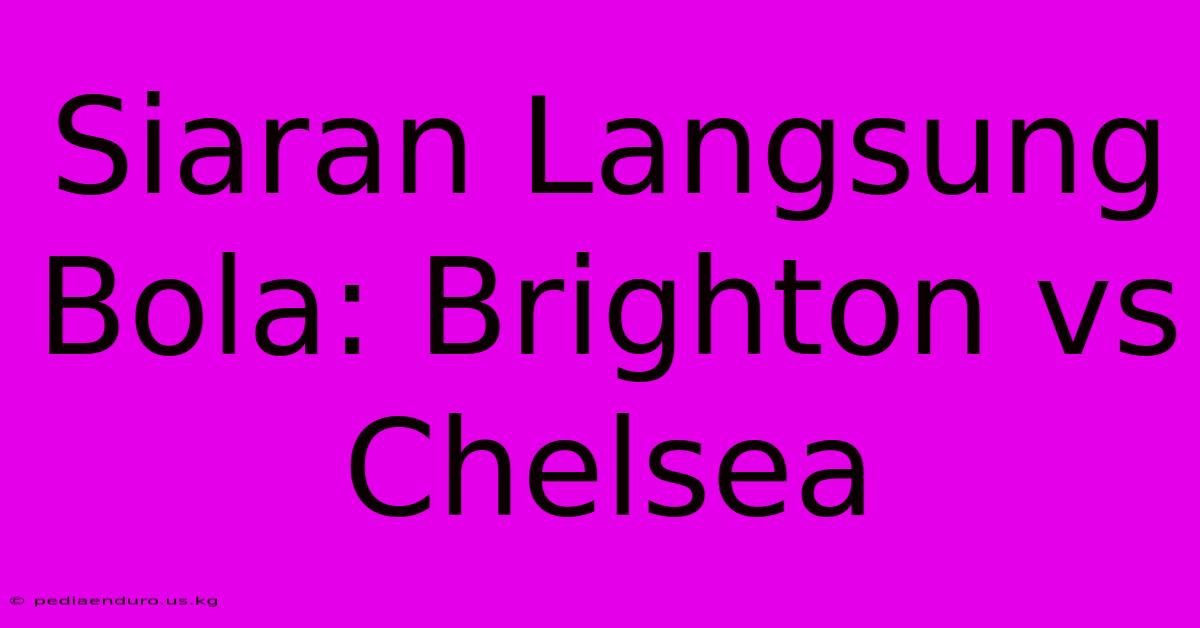 Siaran Langsung Bola: Brighton Vs Chelsea