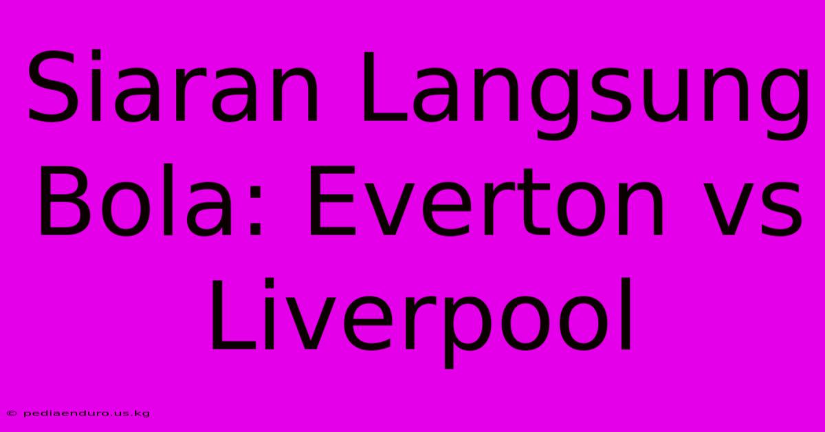 Siaran Langsung Bola: Everton Vs Liverpool