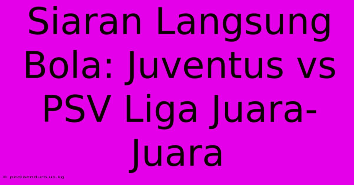 Siaran Langsung Bola: Juventus Vs PSV Liga Juara-Juara