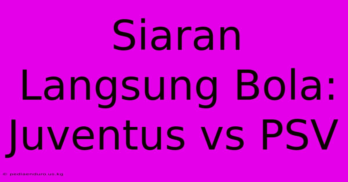 Siaran Langsung Bola: Juventus Vs PSV