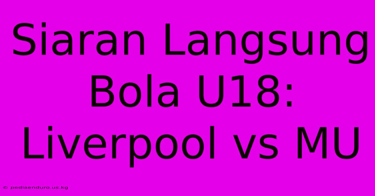 Siaran Langsung Bola U18: Liverpool Vs MU